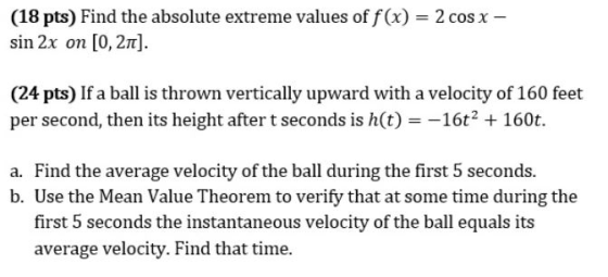 (18 pts) Find the absolute extreme values of f(x) = 2 cos x - sin 2x on [0, 21). (24 pts) If a ball is thrown vertically upwa