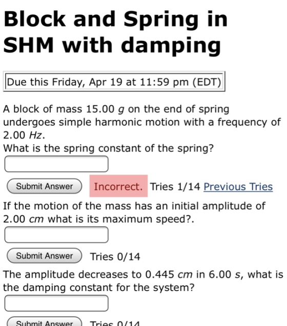 Block and Spring in SHM with damping Due this Friday, Apr 19 at 11:59 pm (EDT) A block of mass 15.00 g on the end of spring u