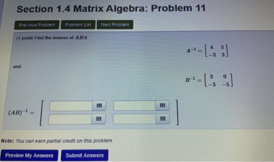 Section 1.4 Matrix Algebra: Problem 11 Previous Problem Problem List Next Problem (1 point) Find the inverse of AB if and (AB