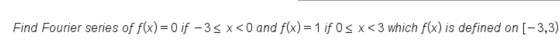 Find Fourier series of f(x)= 0 if -35 x<0 and f(x)= 1 if 0 < x <3 which f(x) is defined on [-3,3)