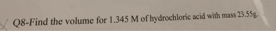 ✓ Q8-Find the volume for 1.345 M of hydrochloric acid with mass 23.55g.