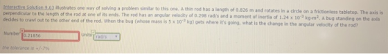 Interactive Solution 9.63 illustrates one way of solving a problem similar to this one. A thin rod has a length of 0.826 m an