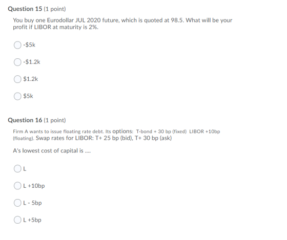Question 15 (1 point) You buy one Eurodollar JUL 2020 future, which is quoted at 98.5. What will be your profit if LIBOR at m