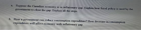 2. Suppose the Canadian economy is in inflationary gap. Explain how fiscal policy is used by the government to close the gap.