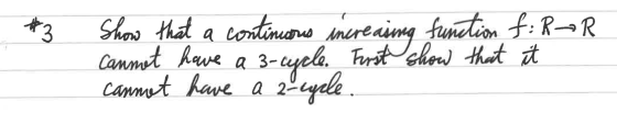 #3 R Show that a continuous increasing function f: R Cannot have a 3-cycle. First show that it cannot have a 2-egple.