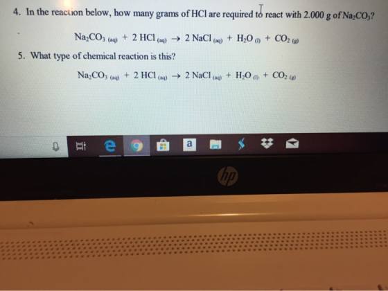 4. In the reaction below, how many grams of HCl are required to react with 2.000 g of Na,CO,? H20+CO2 () 2 NaCl (a) Na2CO3 (a