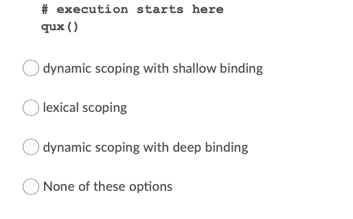 # execution starts here qux ( ) dynamic scoping with shallow binding lexical scoping dynamic scoping with deep binding None o