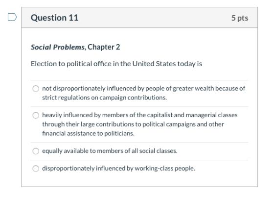 Question 11 5 pts Social Problems, Chapter 2 Election to political office in the United States today is not disproportionatel