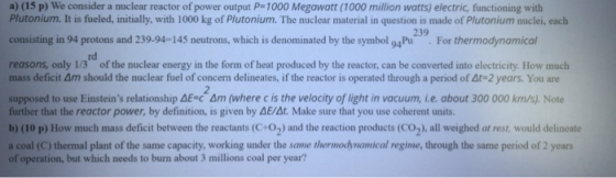 a) (15 p) We consider a nuclear reactor of power output P-1000 Megawatt (1000 million watts) electric, functioning with Pluto
