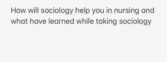 How will sociology help you in nursing and what have learned while taking sociology