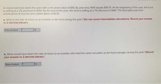 A closed-end fund starts the year with a net asset value of $18. By year-end, NAV equals $18.70. At the beginning of the year