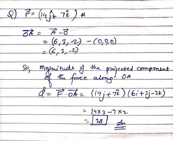 N 9) 7 (147 o ² = ☆ -3 z (6,3, 2) - cooo) = (6,3, 2) so, Magnitude of the projected.component of the force along OA dzJÁ = (1