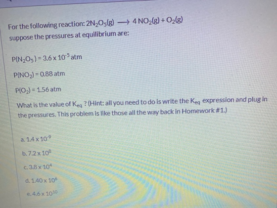 For the following reaction: 2N2O5(g) → 4NO2(g) + O2(g) suppose the pressures at equilibrium are: P(N2O3) = 3.6 x 10-5 atm P(N