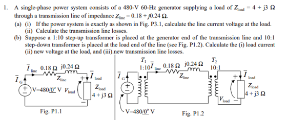 1. A single-phase power system consists of a 480-V 60-Hz generator supplying a load of Zload = 4 + j3 2 through a transmissio
