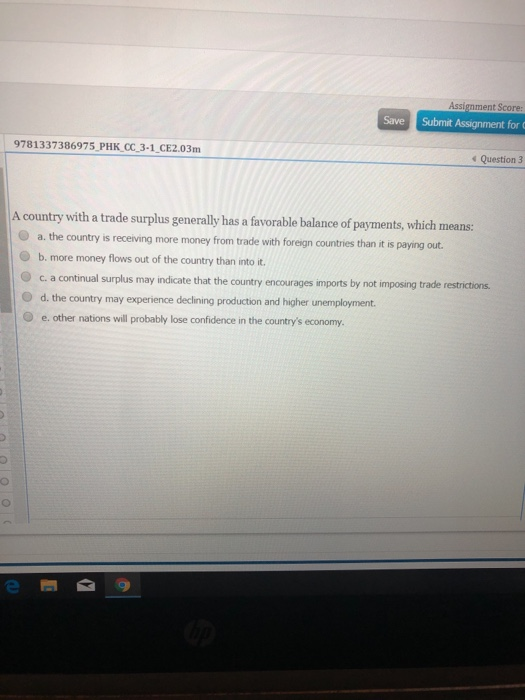 Assignment Score: Save Submit Assignment for 9781337386975 PHK OC_3-1_CE2.03m Question 3 A country with a trade surplus gener