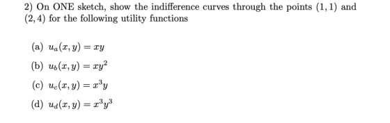2) On ONE sketch, show the indifference curves through the points (1,1) and (2, 4) for the following utility functions (a) ua (x, y)-y (b) ub(x, y) -zy (d) uy) 3,,3