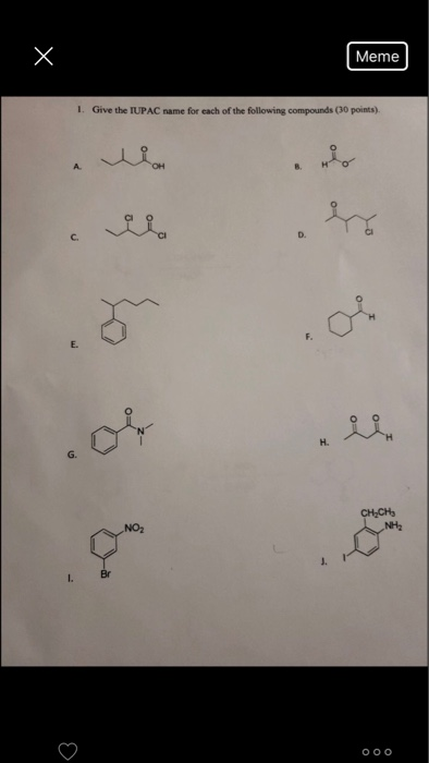 Meme I. Give the IUPAC name for each of the following compounds (30 points). A. D. Ci C. E. H. G. NH2 OO o