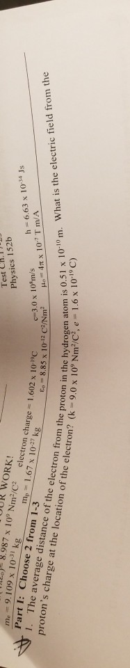 Test Ch.111 Physics 152b V =6.63 x 10-34 Js T: Choose 2 from 1.) ne = 9.109 x 10 OUR WORK! kg 8.987 x 10 Nm-/C2 electron char