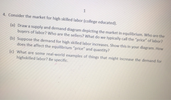 4. Consider the market for high skilled labor (college educated). (a) Draw a supply and demand diagram depicting the market i