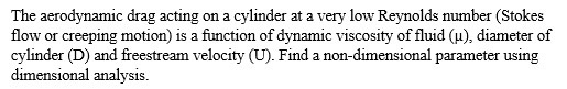 The aerodynamic drag acting on a cylinder at a very low Reynolds number (Stokes flow or creeping motion) is a function of dyn