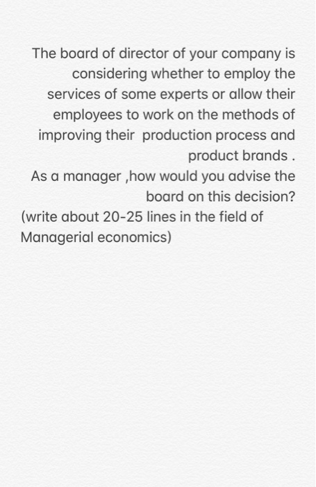 The board of director of your company is considering whether to employ the services of some experts or allow their employees