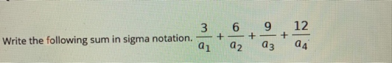 3 Write the following sum in sigma notation. ai 6 02 9, 12 03 04 x