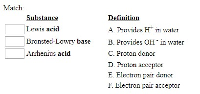 Match: Substance Lewis acid Bronsted-Lowry base Arrhenius acid Definition A. Provides H in water B. Provides OH in water C. P