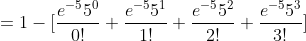 = 1 - [\frac{e^{-5}5^0}{0!} + \frac{e^{-5}5^1}{1!} + \frac{e^{-5}5^2}{2!} + \frac{e^{-5}5^3}{3!}]