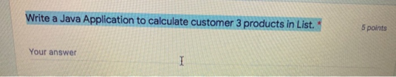 Write a Java Application to calculate customer 3 products in List. 5 points Your answer I