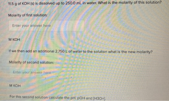11.5 g of KOH (s) is dissolved up to 250.0 mL in water. What is the molarity of this solution? Molarity of first solution: En
