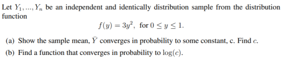 Let Yı, ..., Yn be an independent and identically distribution sample from the distribution function f(y) = 3y?, for 0 Sy <1.
