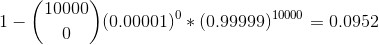 1 - \binom{10000}{0}(0.00001)^0*(0.99999)^{10000} = 0.0952