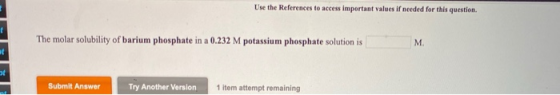 Use the References to access important values if needed for this question. The molar solubility of barium phosphate in a 0.23