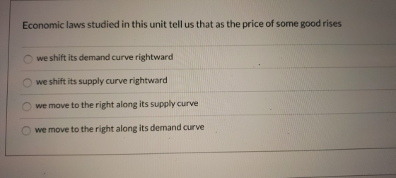 Economic laws studied in this unit tell us that as the price of some good rises we shift its demand curve rightward we shift