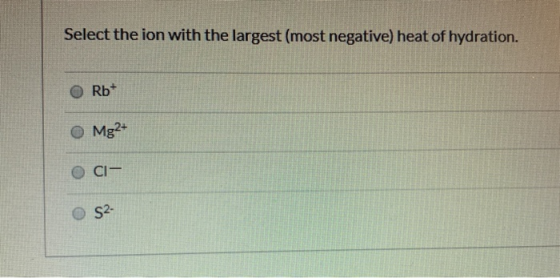 Select the ion with the largest (most negative) heat of hydration. Rb+ Mg2+ CI S2-