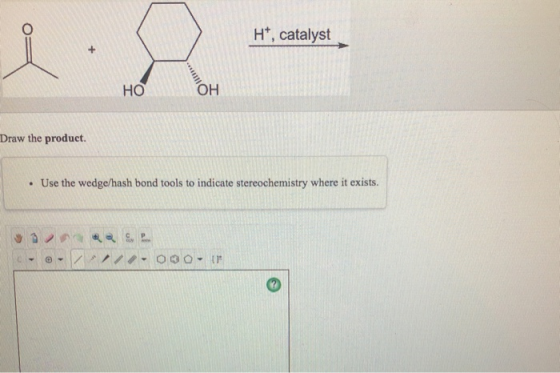 Ht, catalyst HO он Draw the product. . Use the wedge/hash bond tools to indicate stereochemistry where it exists.