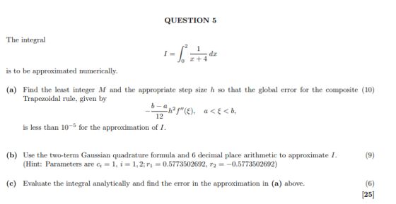 1+4 QUESTION 5 The integral I= is to be approximated numerically. (a) Find the least integer M and the appropriate step size