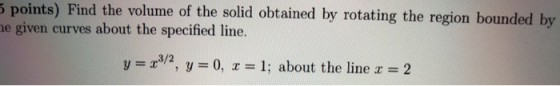 5 points) Find the volume of the solid obtained by rotating the region bounded by me given curves about the specified line. y