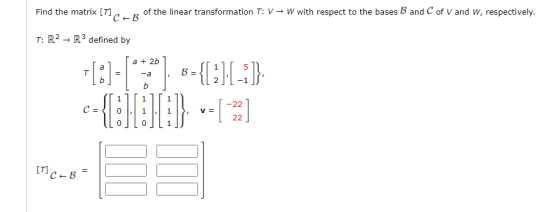 Find the matrix [T] C-B of the linear transformation T: VW with respect to the bases B and C of V and w, respectively. T: R2
