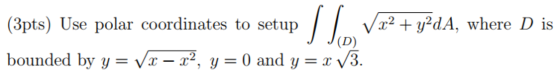 (3pts) Use polar coordinates to setup V x2 + y2dA, where D is J J(D) bounded by y= Vx– x2, y = 0 and y = x V3.