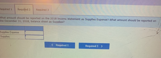 Required 1 Required 2 Required 3 What amount should be reported on the 2018 income statement as Supplies Expense? What amount