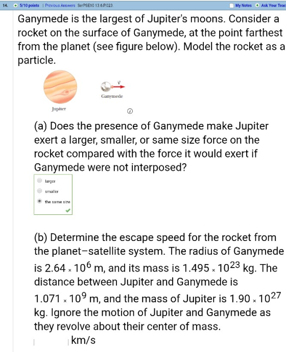 14. 510 points Previous Answers SerPSE10 136.P023 My Notes Ask Your Teac Ganymede is the largest of Jupiters moons. Consider