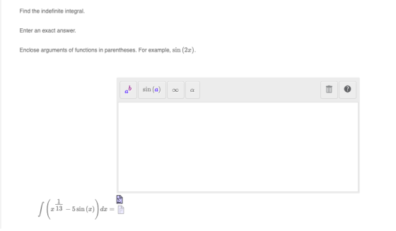 Find the indefinite integral. Enter an exact answer Enclose arguments of functions in parentheses. For example, sin (22). sin