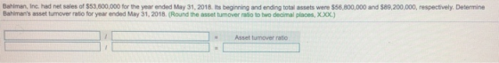 Bahlman, Inc. had net sales of $53,600,000 for the year ended May 31, 2018. Its beginning and ending total assets were $56,80
