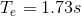Te = 1.73s
