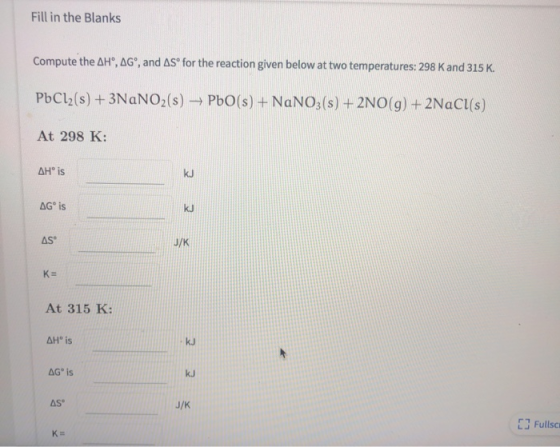 Fill in the Blanks Compute the AH, AG®, and ASⓇ for the reaction given below at two temperatures: 298 K and 315 K. PbCl2(s) +