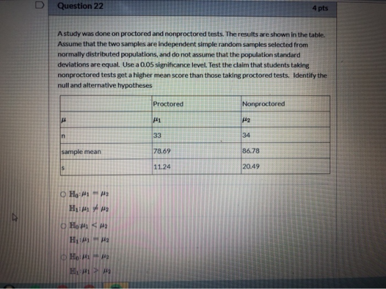 D Question 22 4 pts A study was done on proctored and nonproctored tests. The results are shown in the table. Assume that the