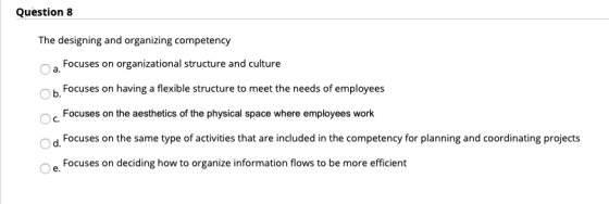 Question 8 The designing and organizing competency Focuses on organizational structure and culture b Focuses on having a flex