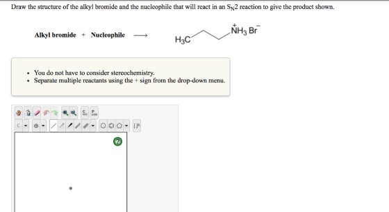 Draw the structure of the alkyl bromide and the nucleophile that will react in an SN2 reaction to give the product shown NH3 Br Alkyl bromide+Nucleophile > H3C You do not have to consider stereochemistry. Separate multiple reactants using the + sign from the drop-down menu. . C P opy aste