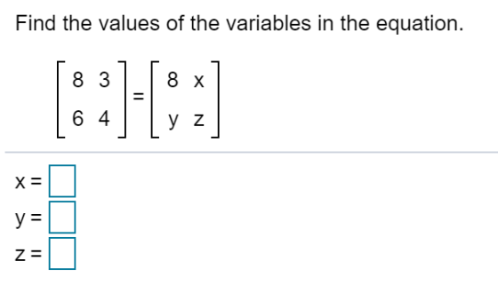 Find the values of the variables in the equation. 8 3 8 x = 6 4 y z X= II y Za